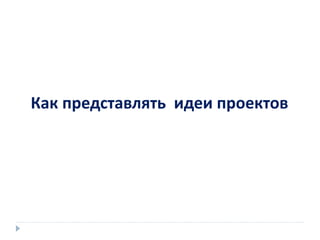 Как представлять идеи проектов
 