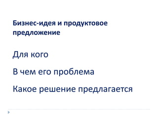 Бизнес-идея и продуктовое
предложение
Для кого
В чем его проблема
Какое решение предлагается
 