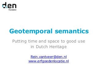 Geotemporal semantics
Putting time and space to good use
in Dutch Heritage
Rein.vantveer@den.nl
www.erfgoedenlocatie.nl

 