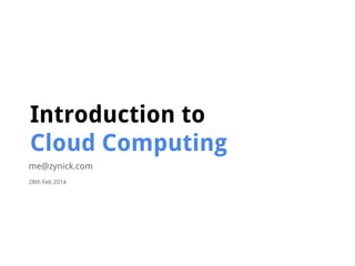 Introduction to
Cloud Computing
me@zynick.com
28th Feb 2014

 