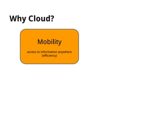 Why Cloud?
Mobility
access to information anywhere
(efficiency)

 