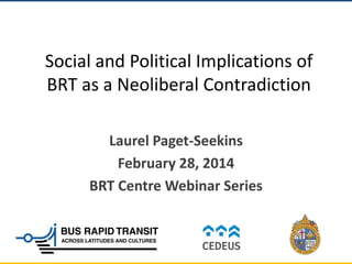 Social and Political Implications of
BRT as a Neoliberal Contradiction
Laurel Paget-Seekins
February 28, 2014
BRT Centre Webinar Series
 