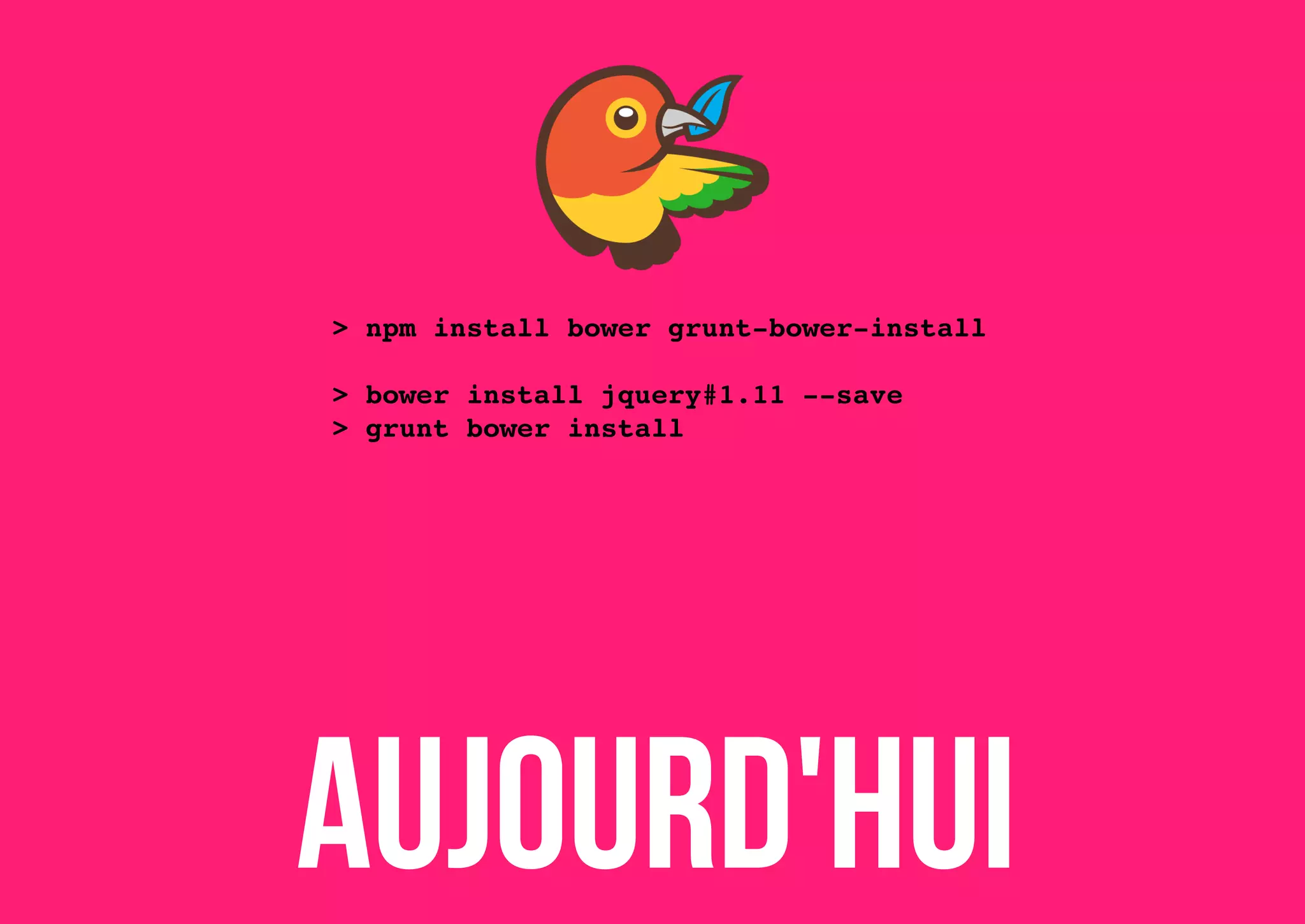 > npm install bower grunt­bower­install
> bower install jquery#1.11 ­­save
> grunt bower install

Aujourd'hui

 