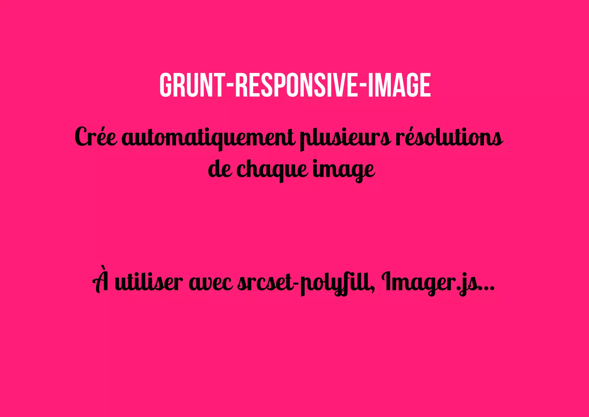 grunt-responsive-image
Crée automatiquement plusieurs résolutions
de chaque image

À utiliser avec srcset-polyfill, Imager.js...

 