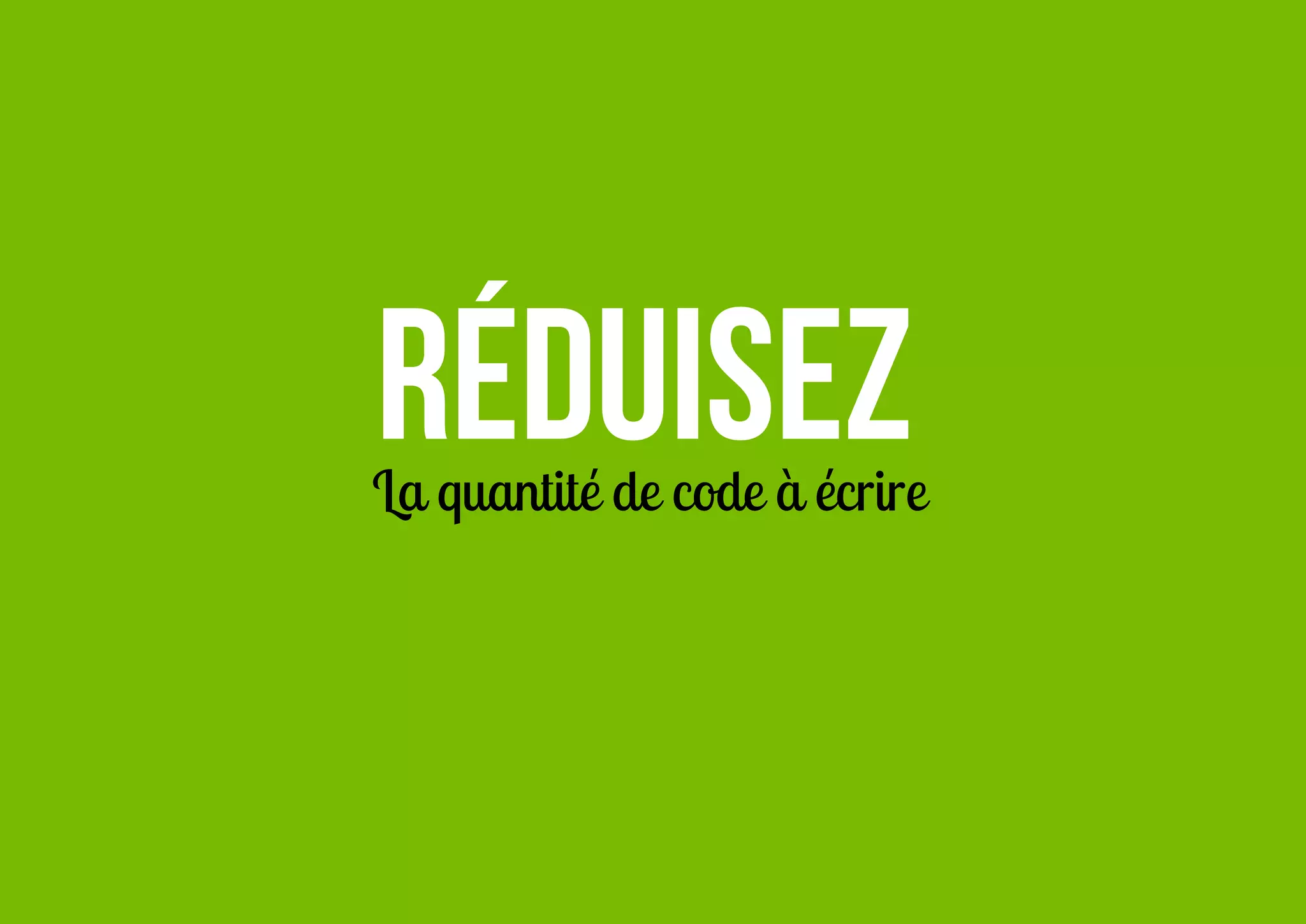 Réduisez

La quantité de code à écrire

 