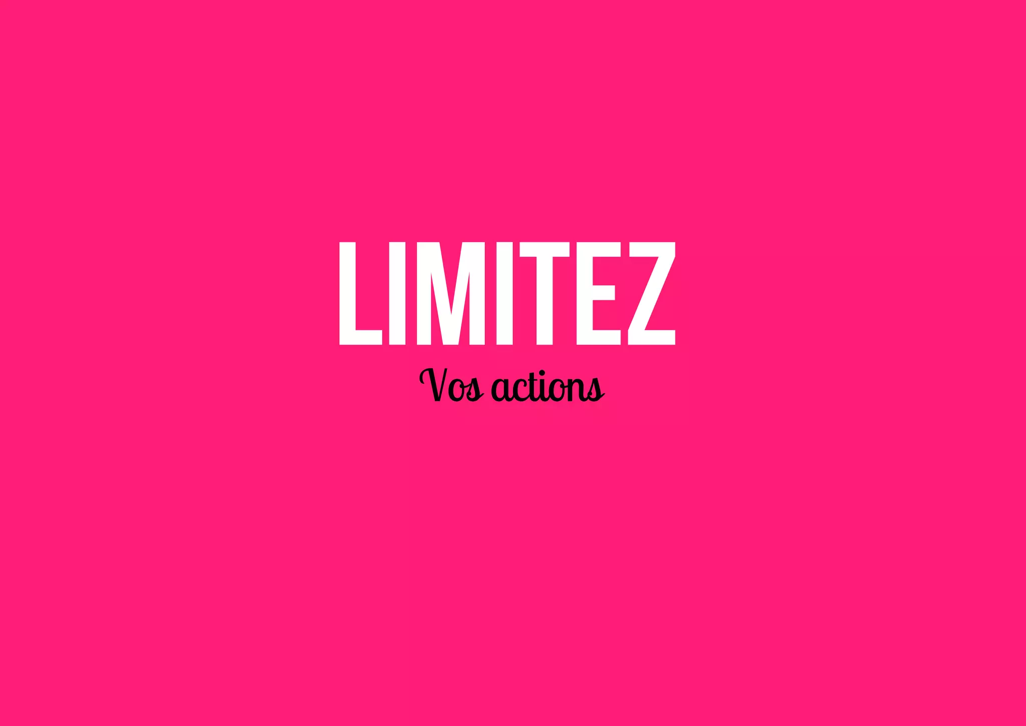 Limitez
Vos actions

 