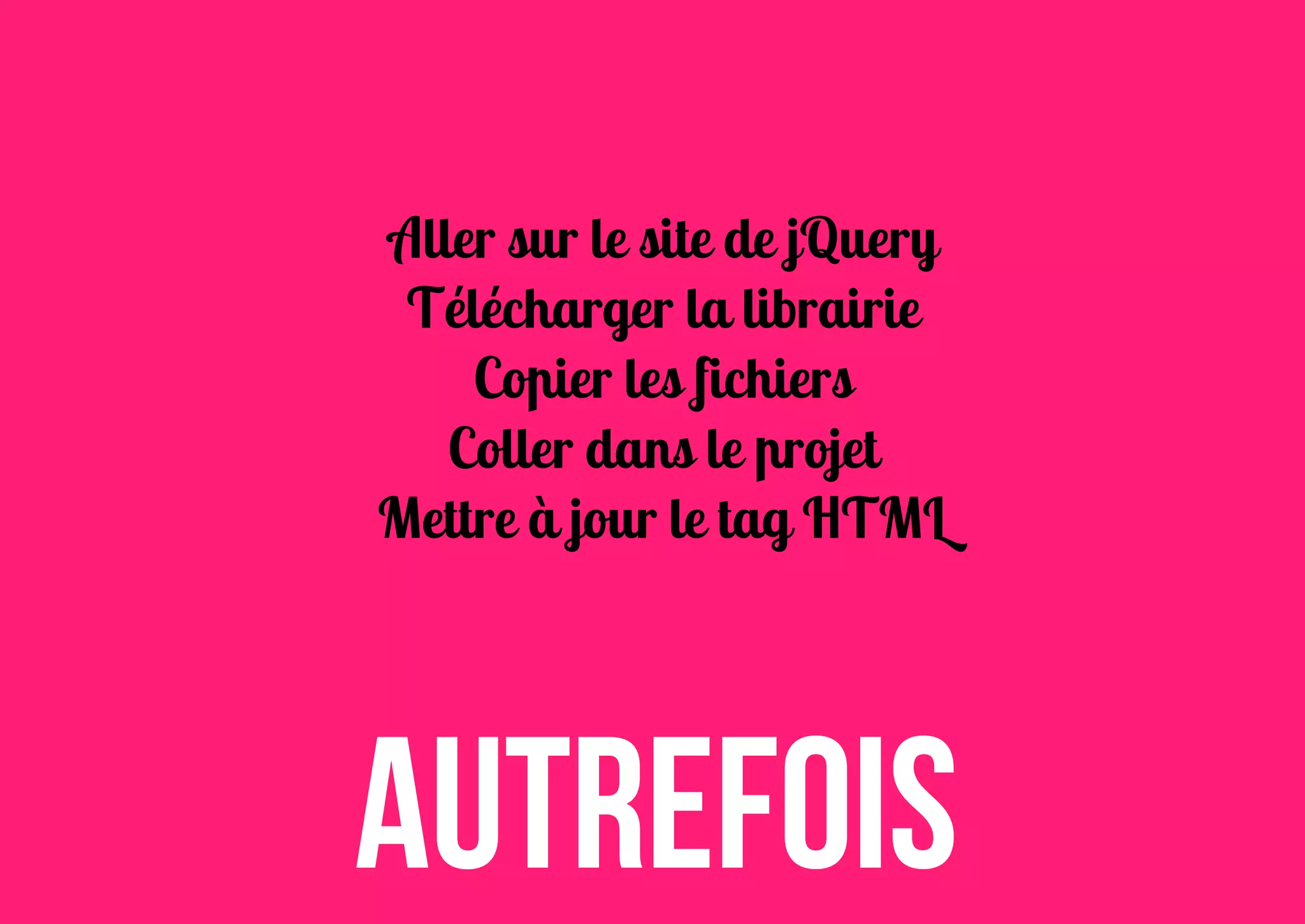 Aller sur le site de jQuery
Télécharger la librairie
Copier les fichiers
Coller dans le projet
Mettre à jour le tag HTML

Autrefois

 