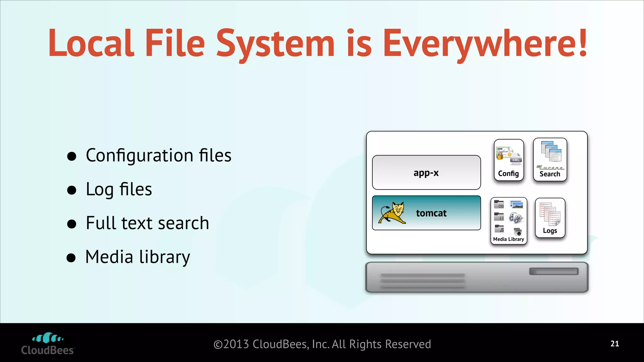 Local File System is Everywhere!
•
Log ﬁles
•
Full text search
•
• Media library

Conﬁguration ﬁles

app-x

Conﬁg

Search

tomcat
Logs
Media Library

©2013 CloudBees, Inc. All Rights Reserved

!21

 