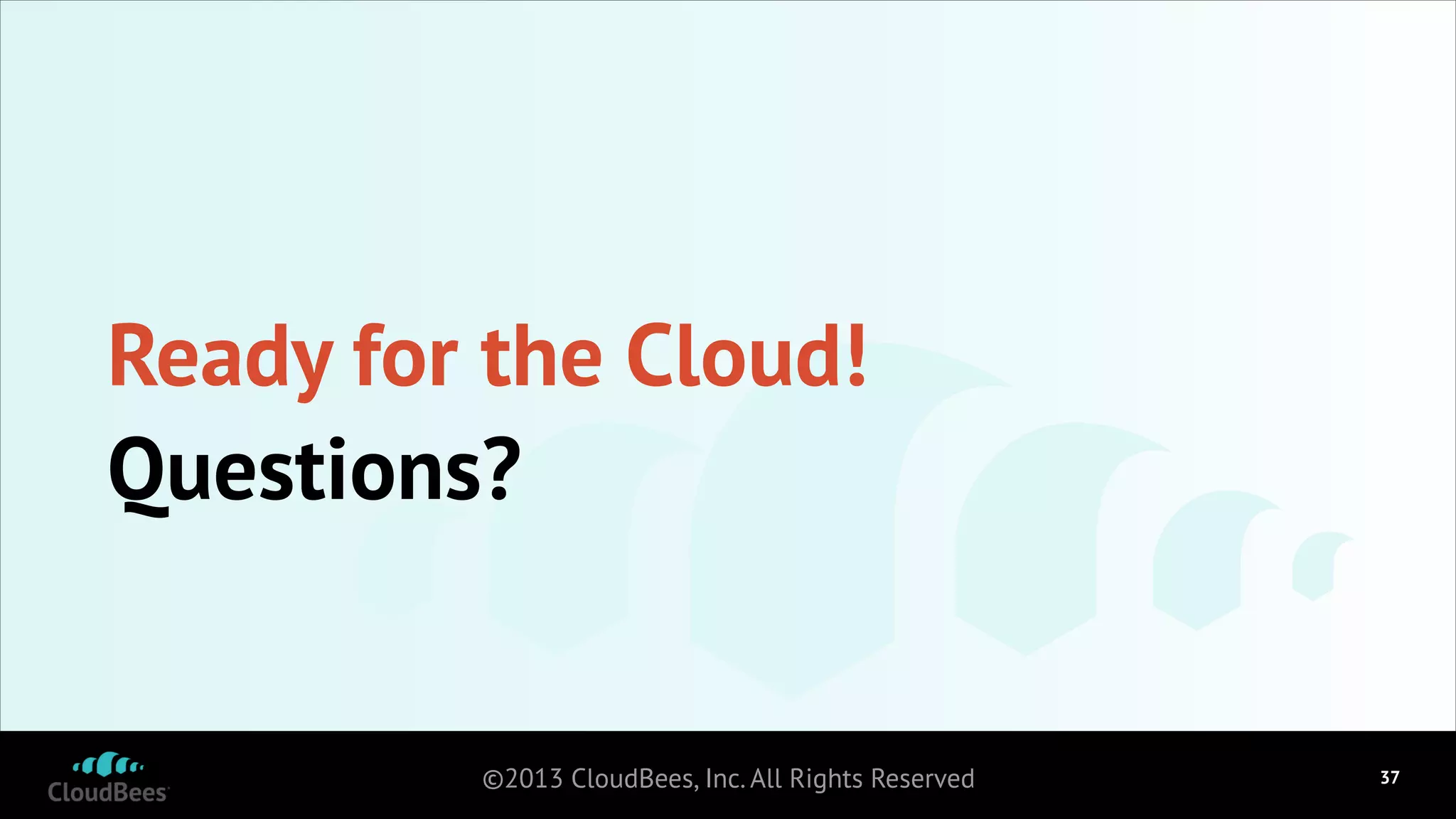 Ready for the Cloud!
Questions?

©2013 CloudBees, Inc. All Rights Reserved

!37

 