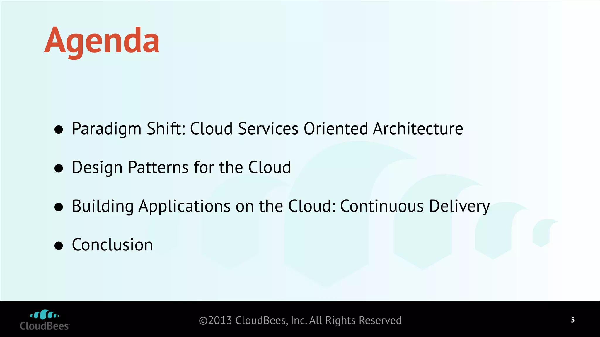 Agenda
•
Design Patterns for the Cloud
•
Building Applications on the Cloud: Continuous Delivery
•
Conclusion
•
Paradigm Shift: Cloud Services Oriented Architecture

©2013 CloudBees, Inc. All Rights Reserved

!5

 