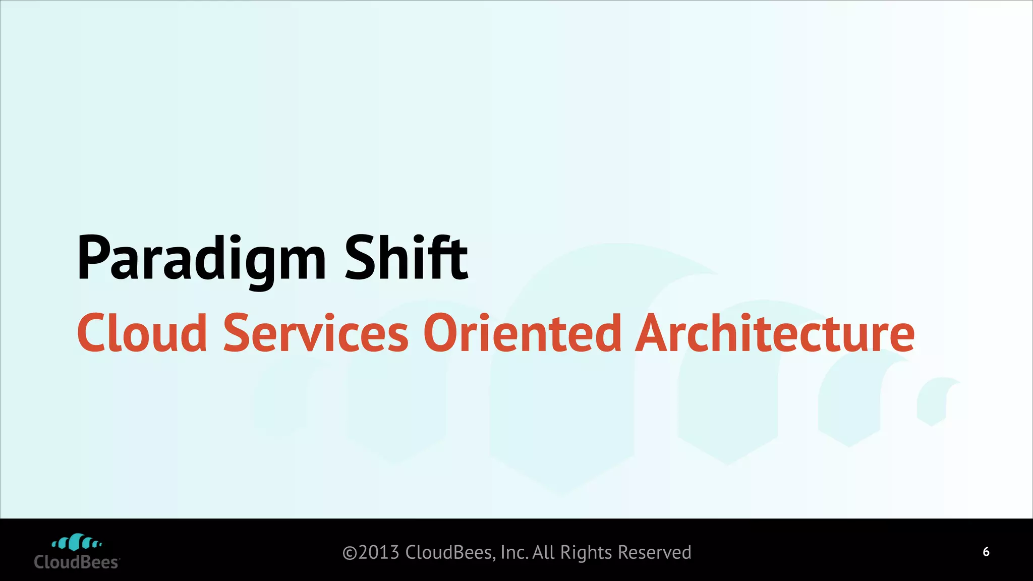 Paradigm Shift
Cloud Services Oriented Architecture

©2013 CloudBees, Inc. All Rights Reserved

!6

 