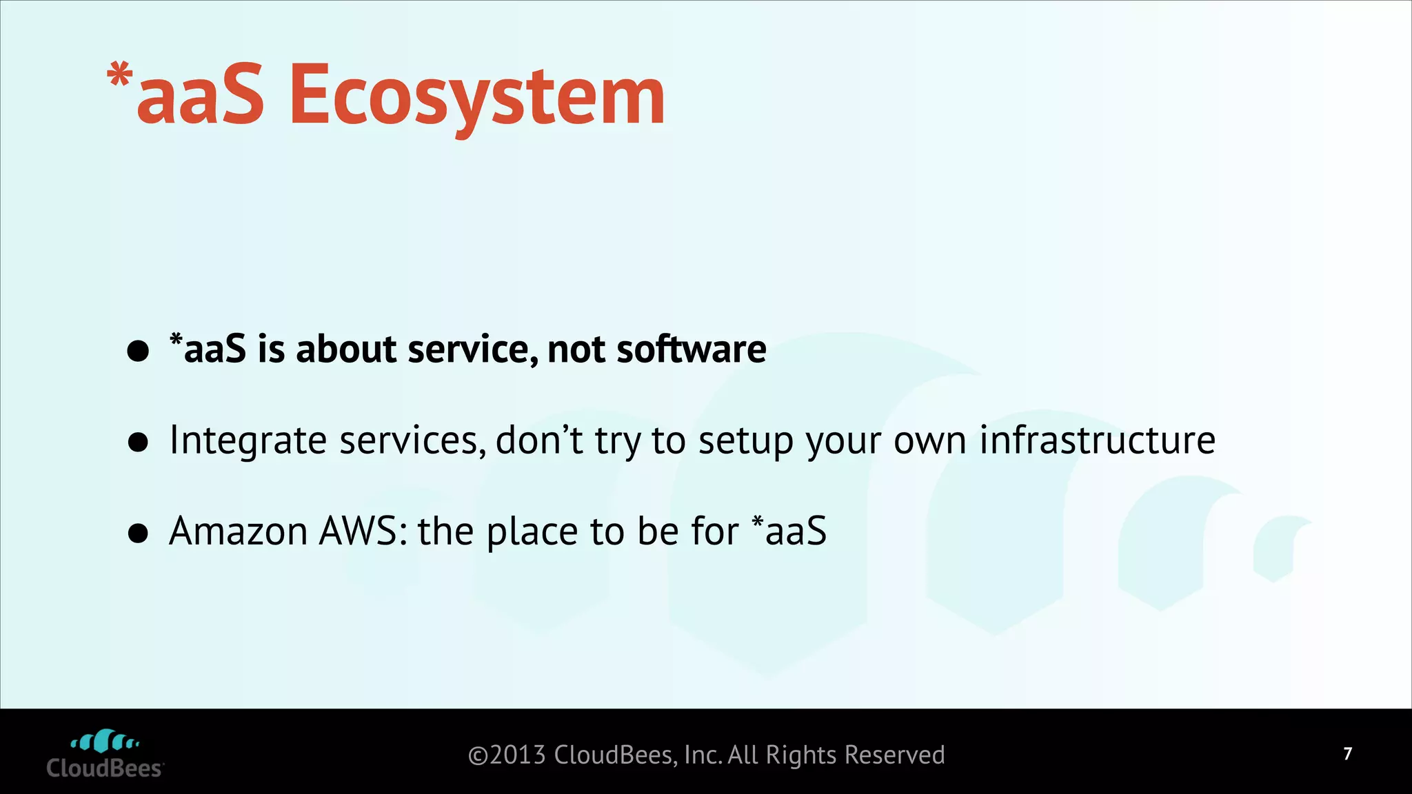 *aaS Ecosystem
• *aaS is about service, not software
• Integrate services, don’t try to setup your own infrastructure
• Amazon AWS: the place to be for *aaS
©2013 CloudBees, Inc. All Rights Reserved

!7

 