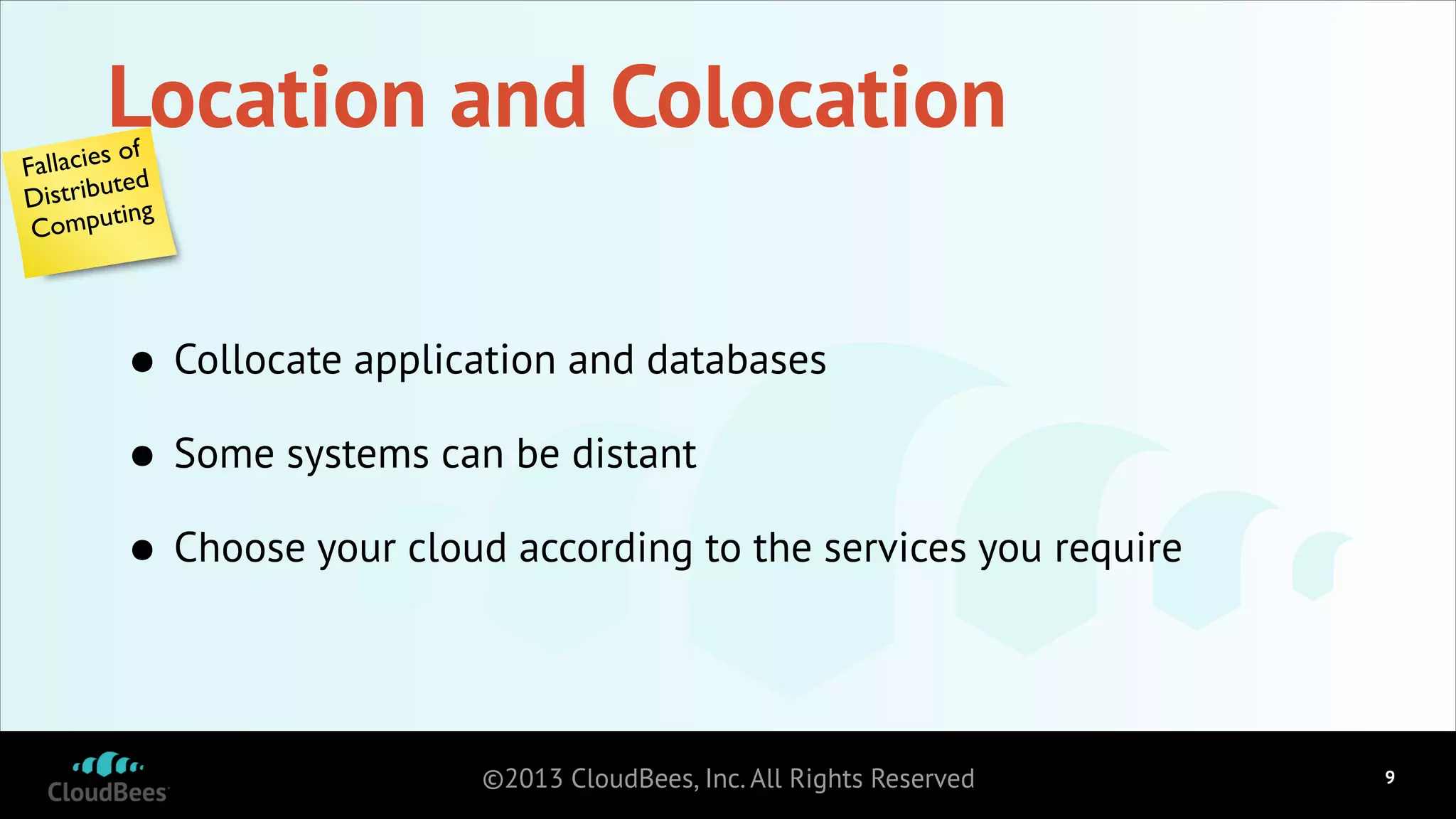 Location and Colocation

ies of
Fallac
ibuted
Distr
puting
Com

• Collocate application and databases
• Some systems can be distant
• Choose your cloud according to the services you require
©2013 CloudBees, Inc. All Rights Reserved

!9

 