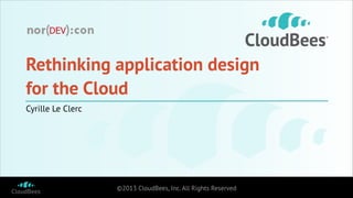 Rethinking application design
for the Cloud
Cyrille Le Clerc

©2013 CloudBees, Inc. All Rights Reserved

 