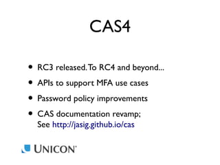 CAS4
• RC3 released. To RC4 and beyond...
• APIs to support MFA use cases
• Password policy improvements
• CAS documentation revamp;
See http://jasig.github.io/cas

 
