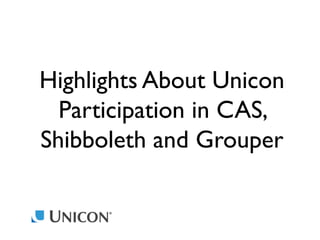 Highlights About Unicon
Participation in CAS,
Shibboleth and Grouper

 