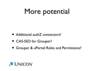 More potential
• Additional authZ connectors?
• CAS-SSO for Grouper?
• Grouper & uPortal: Roles and Permissions?

 