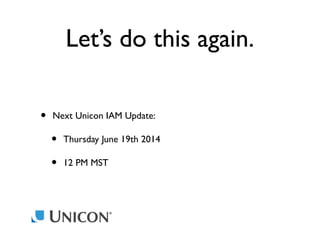 Let’s do this again.
•

Next Unicon IAM Update:

•
•

Thursday June 19th 2014
12 PM MST

 