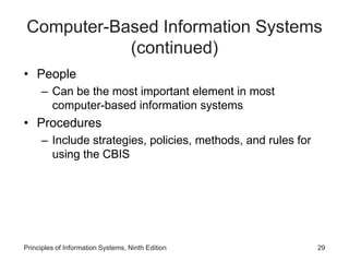 Computer-Based Information Systems
(continued)
• People
– Can be the most important element in most
computer-based information systems
• Procedures
– Include strategies, policies, methods, and rules for
using the CBIS
Principles of Information Systems, Ninth Edition 29
 