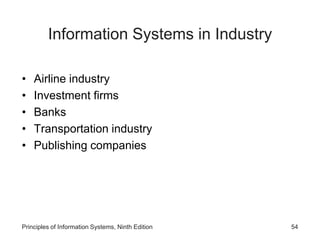 Information Systems in Industry
• Airline industry
• Investment firms
• Banks
• Transportation industry
• Publishing companies
Principles of Information Systems, Ninth Edition 54
 