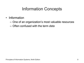Information Concepts
• Information
– One of an organization’s most valuable resources
– Often confused with the term data
Principles of Information Systems, Ninth Edition 9
 