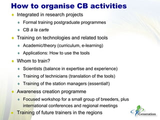 ♦ Integrated in research projects
♦ Formal training postgraduate programmes
♦ CB à la carte
♦ Training on technologies and...