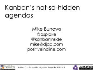 Kanban’s not-so-hidden agendas @asplake #LKNA14
Kanban’s not-so-hidden
agendas
Mike Burrows
@asplake
@kanbanInside
mike@djaa.com
positiveincline.com
 