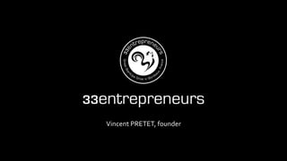 33entrepreneurs
Vincent	
  PRETET,	
  founder	
  

 