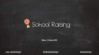 www. schoolraising.it info@schoolraising.it @schoolraising
Milano – 2 Marzo 2015
 