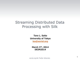 Streaming Distributed Data
Processing with Silk
Taro L. Saito
University of Tokyo
leo@xerial.org
March 3rd, 2014
DEIM2014

xerial.org/silk Twitter @taroleo

1

 