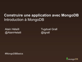 Construire une application avec MongoDB
Introduction à MongoDB
Alain Hélaïli
@AlainHelaili

#MongoDBBasics

Tugdual Grall
@tgrall

 