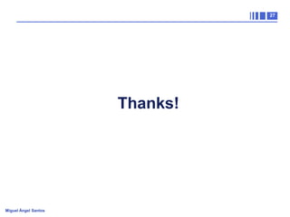 27

Thanks!

Miguel Ángel Santos

 