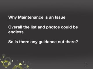 Why Maintenance is an Issue
Overall the list and photos could be
endless.
So is there any guidance out there?

21

 
