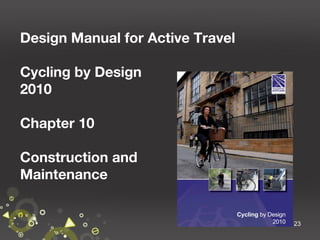 Design Manual for Active Travel
Cycling by Design
2010
Chapter 10
Construction and
Maintenance

23

 