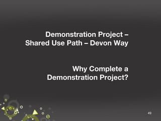 Demonstration Project –
Shared Use Path – Devon Way
Why Complete a
Demonstration Project?

49

 