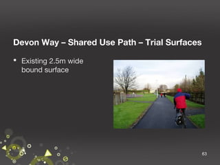 Devon Way – Shared Use Path – Trial Surfaces
 Existing 2.5m wide
bound surface

63

 
