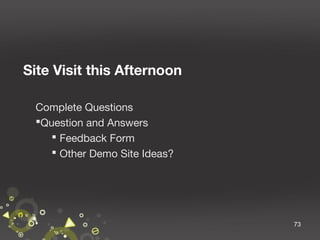 Site Visit this Afternoon
Complete Questions
Question and Answers
 Feedback Form
 Other Demo Site Ideas?

73

 