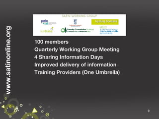 www.satinonline.org

100 members
Quarterly Working Group Meeting
4 Sharing Information Days
Improved delivery of information
Training Providers (One Umbrella)

9

 