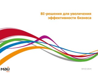 BI-решения для увеличения 
эффективности бизнеса 
04-03-2014 
 
