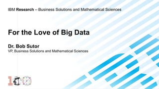 IBM Research – Business Solutions and Mathematical Sciences

For the Love of Big Data
Dr. Bob Sutor
VP, Business Solutions and Mathematical Sciences

 
