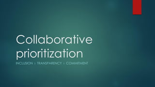 Collaborative
prioritization
INCLUSION › TRANSPARENCY › COMMITMENT
 