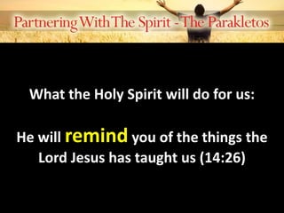 What the Holy Spirit will do for us:
He will remind you of the things the
Lord Jesus has taught us (14:26)
 