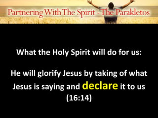 What the Holy Spirit will do for us:
He will glorify Jesus by taking of what
Jesus is saying and declare it to us
(16:14)
 