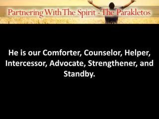 He is our Comforter, Counselor, Helper,
Intercessor, Advocate, Strengthener, and
Standby.
 