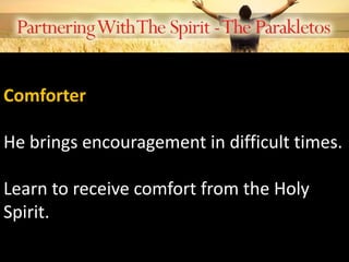 Comforter
He brings encouragement in difficult times.
Learn to receive comfort from the Holy
Spirit.
 