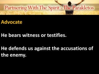 Advocate
He bears witness or testifies.
He defends us against the accusations of
the enemy.
 