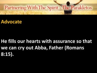 Advocate
He fills our hearts with assurance so that
we can cry out Abba, Father (Romans
8:15).
 
