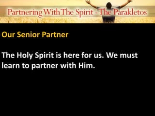 Our Senior Partner
The Holy Spirit is here for us. We must
learn to partner with Him.
 