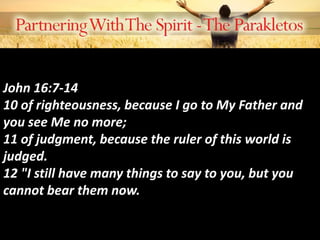John 16:7-14
10 of righteousness, because I go to My Father and
you see Me no more;
11 of judgment, because the ruler of this world is
judged.
12 "I still have many things to say to you, but you
cannot bear them now.
 
