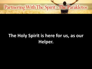 The Holy Spirit is here for us, as our
Helper.
 